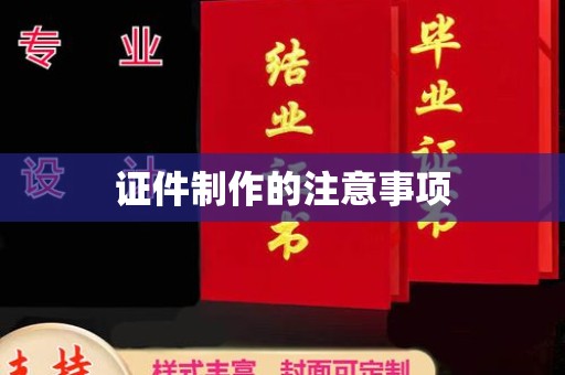 鼓楼证件制作的注意事项