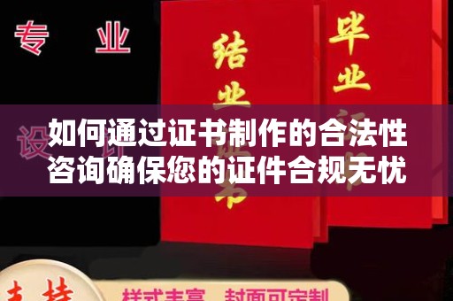 鼓楼如何通过证书制作的合法性咨询确保您的证件合规无忧