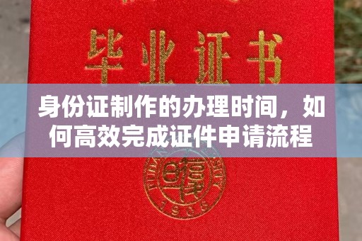 鼓楼身份证制作的办理时间，如何高效完成证件申请流程