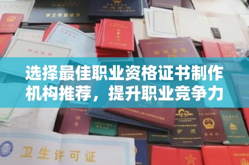 鼓楼选择最佳职业资格证书制作机构推荐，提升职业竞争力