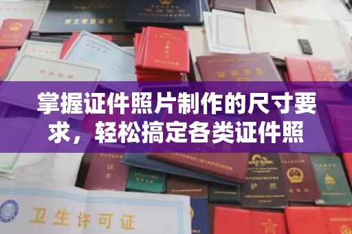 鼓楼掌握证件照片制作的尺寸要求，轻松搞定各类证件照