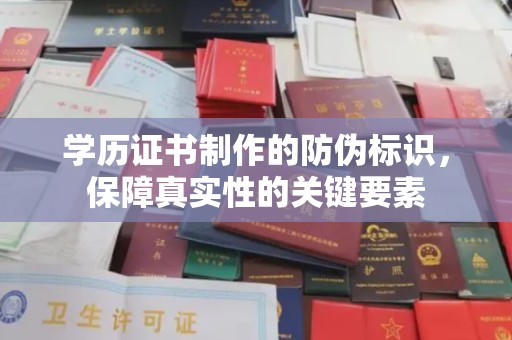 鼓楼学历证书制作的防伪标识，保障真实性的关键要素