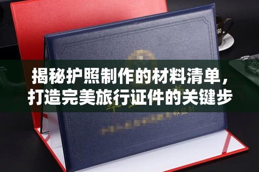 鼓楼揭秘护照制作的材料清单，打造完美旅行证件的关键步骤