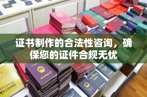 鼓楼证书制作的合法性咨询，确保您的证件合规无忧