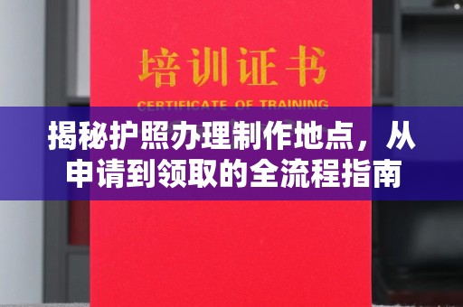 鼓楼揭秘护照办理制作地点，从申请到领取的全流程指南