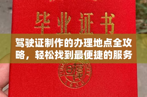 鼓楼驾驶证制作的办理地点全攻略，轻松找到最便捷的服务点