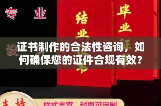 鼓楼证书制作的合法性咨询，如何确保您的证件合规有效？