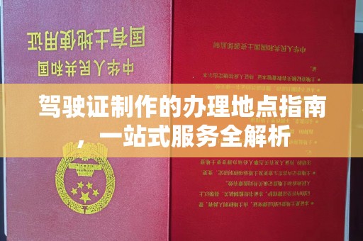 鼓楼驾驶证制作的办理地点指南，一站式服务全解析