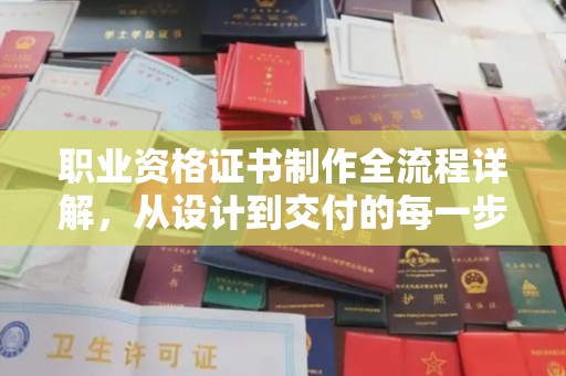 鼓楼职业资格证书制作全流程详解，从设计到交付的每一步