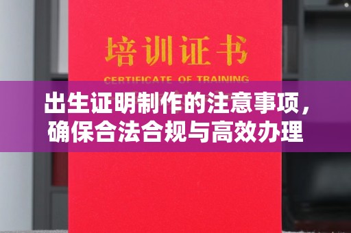 鼓楼出生证明制作的注意事项，确保合法合规与高效办理