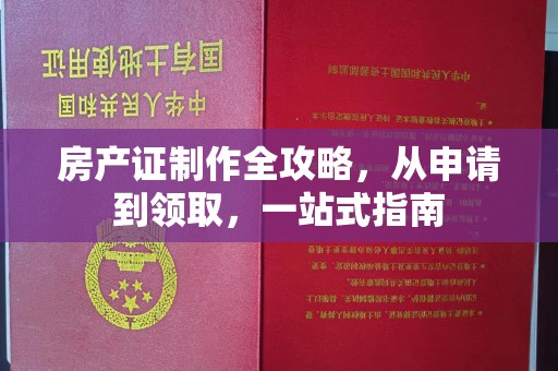 鼓楼房产证制作全攻略，从申请到领取，一站式指南