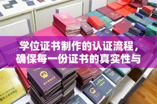 鼓楼学位证书制作的认证流程，确保每一份证书的真实性与权威性