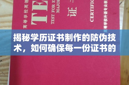 鼓楼揭秘学历证书制作的防伪技术，如何确保每一份证书的真实性