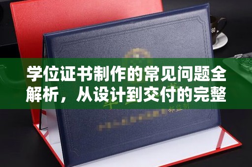 鼓楼学位证书制作的常见问题全解析，从设计到交付的完整指南