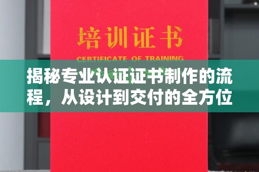 鼓楼揭秘专业认证证书制作的流程，从设计到交付的全方位解析