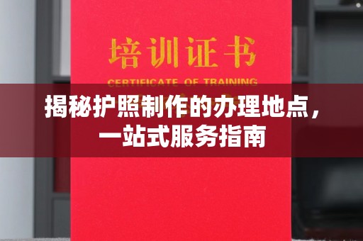 鼓楼揭秘护照制作的办理地点，一站式服务指南