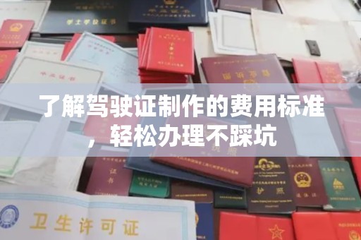 鼓楼了解驾驶证制作的费用标准，轻松办理不踩坑