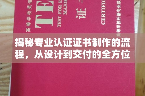 鼓楼揭秘专业认证证书制作的流程，从设计到交付的全方位指南