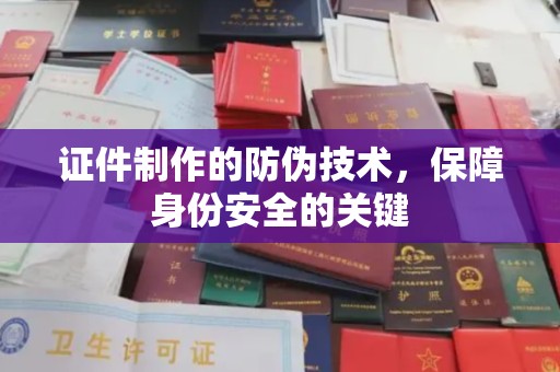鼓楼证件制作的防伪技术，保障身份安全的关键