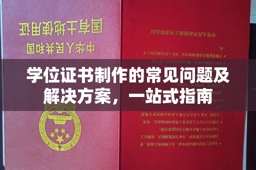 鼓楼学位证书制作的常见问题及解决方案，一站式指南